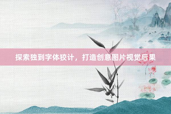 探索独到字体狡计，打造创意图片视觉后果