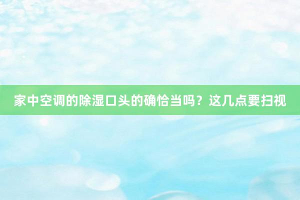 家中空调的除湿口头的确恰当吗？这几点要扫视