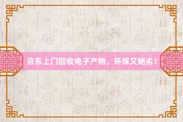 京东上门回收电子产物，环保又陋劣！