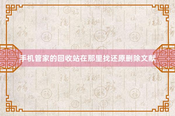 手机管家的回收站在那里找还原删除文献